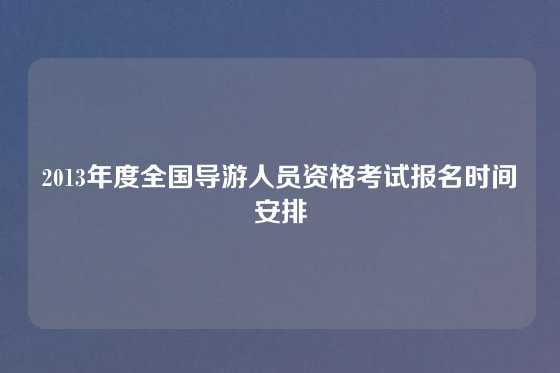 2013年度全国导游人员资格考试报名时间安排