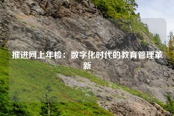 推进网上年检：数字化时代的教育管理革新