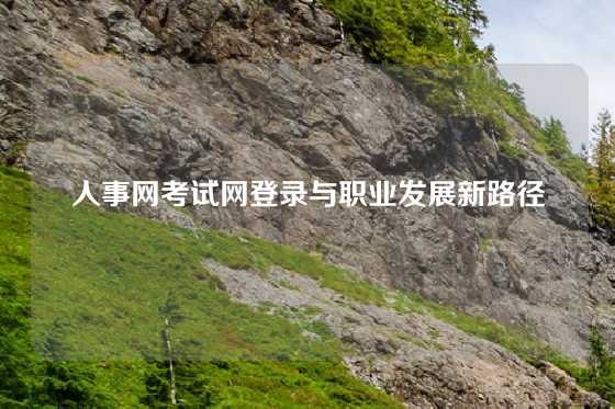 人事网考试网登录与职业发展新路径