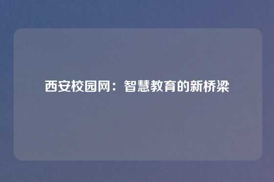 西安校园网:智慧教育的新桥梁