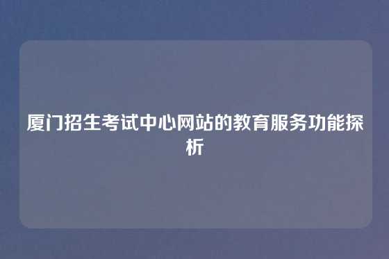厦门招生考试中心网站的教育服务功能探析