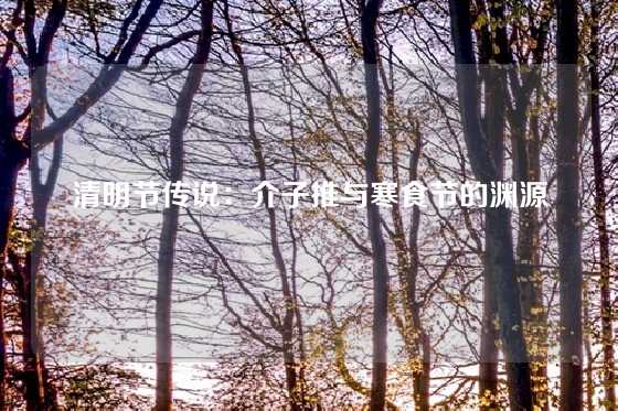清明节传说：介子推与寒食节的渊源