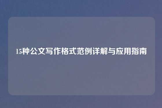 15种公文写作格式范例详解与应用指南