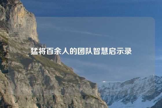 猛将百余人的团队智慧启示录