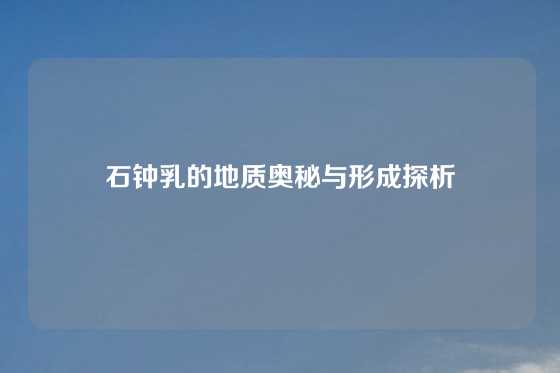 石钟乳的地质奥秘与形成探析