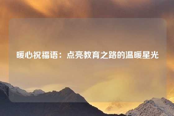 暖心祝福语：点亮教育之路的温暖星光