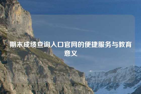 期末成绩查询入口官网的便捷服务与教育意义