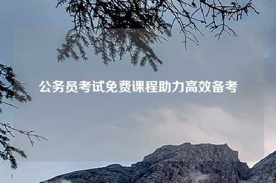 公务员考试免费课程助力高效备考