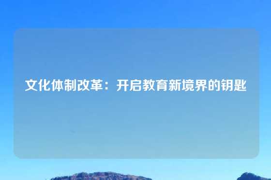 文化体制改革：开启教育新境界的钥匙