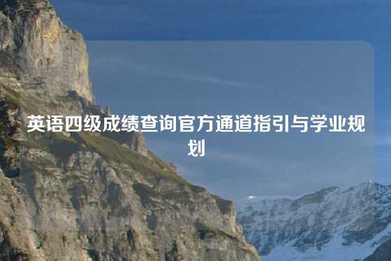 英语四级成绩查询官方通道指引与学业规划