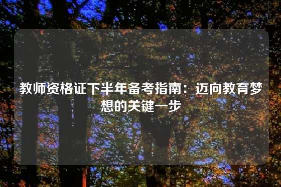 教师资格证下半年备考指南：迈向教育梦想的关键一步