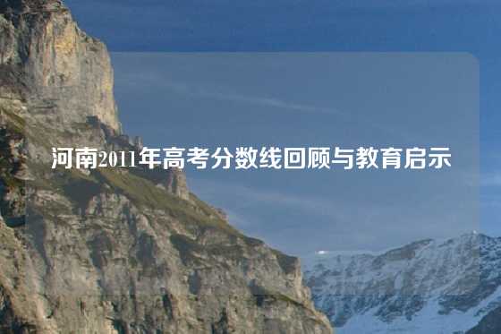 河南2011年高考分数线回顾与教育启示