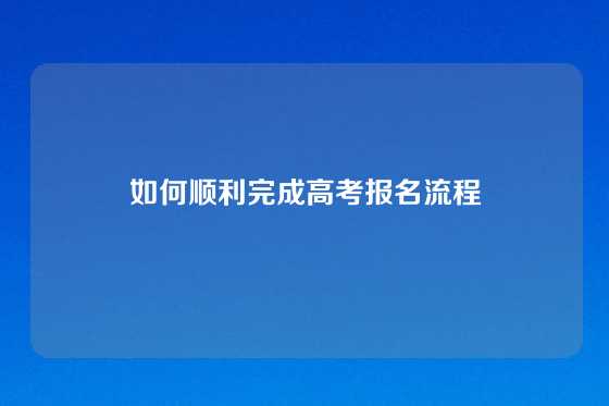如何顺利完成高考报名流程