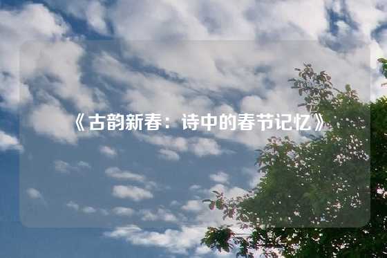《古韵新春：诗中的春节记忆》