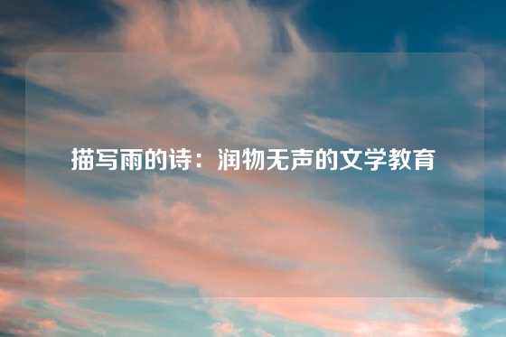 描写雨的诗：润物无声的文学教育