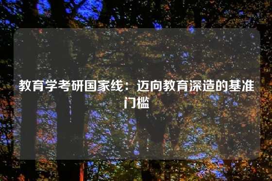 教育学考研国家线：迈向教育深造的基准门槛