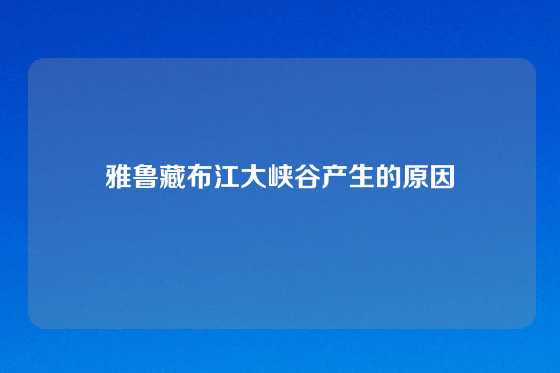 雅鲁藏布江大峡谷产生的原因