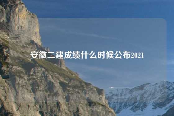 安徽二建成绩什么时候公布2021